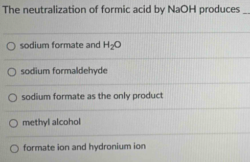 The neutralization of formic acid by NaOH produces_
sodium formate and H_2O
sodium formaldehyde
sodium formate as the only product
methyl alcohol
formate ion and hydronium ion