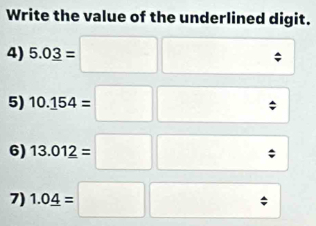 Write the value of the underlined digit. 
4) 5.03=□ □
5) 10.154=□ □ approx
6) 13.012=□ □ approx
7) 1.04=□ □ approx