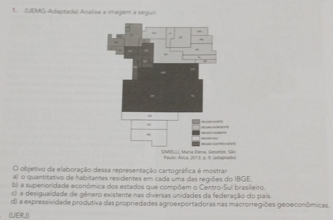 (UEMG-Adaptada) Analise a imagem a seguir.
Paulo: Ática, 2013. p. 9. (adaptado)
O objetivo da elaboração dessa representação cartográfica é mostrar
a) o quantitativo de habitantes residentes em cada uma das regiões do IBGE.
b) a superioridade econômica dos estados que compõem o Centro-Sul brasileiro.
c) a desigualdade de gênero existente nas diversas unidades da federação do país.
d) a expressividade produtiva das propriedades agroexportadoras nas macrorregiões geoeconômicas.
(UERJ)