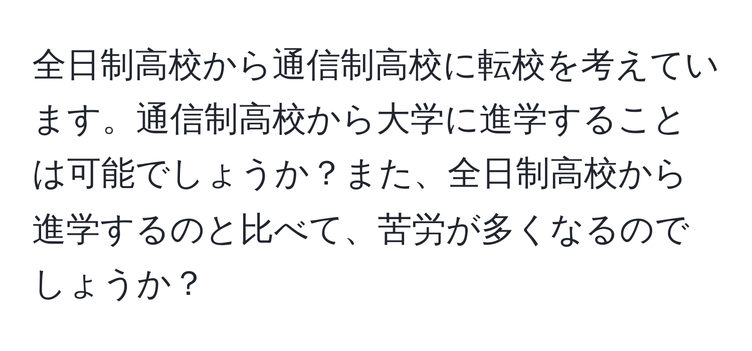 全日制高校から通信制高校に転校を考えています。通信制高校から大学に進学することは可能でしょうか？また、全日制高校から進学するのと比べて、苦労が多くなるのでしょうか？