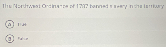 The Northwest Ordinance of 1787 banned slavery in the territory
A True
B  False