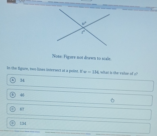 Note: Figure not drawn to scale.
In the figure, two lines intersect at a point. If w=134 , what is the value of z?
A 34
B) 46
c) 67
n 134