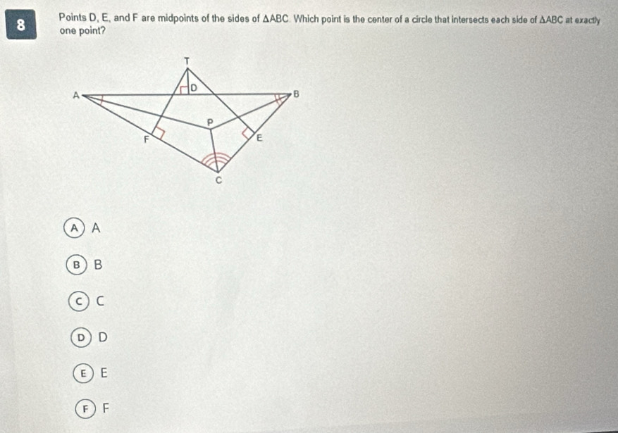 Points D, E, and F are midpoints of the sides of △ ABC Which point is the center of a circle that intersects each side of △ ABC at exactly
8 one point?
A) A
B) B
c) C
D) D
EE
FF