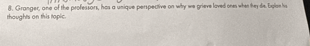 Granger, one of the professors, has a unique perspective on why we grieve loved ones when they die. Explain his 
thoughts on this topic.