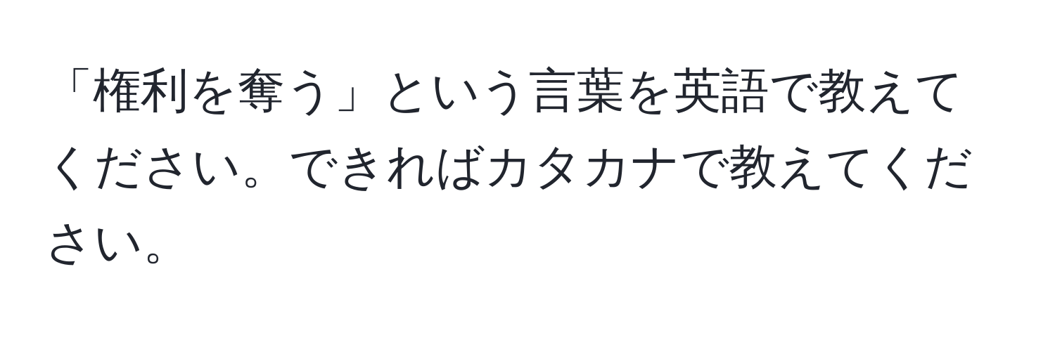 「権利を奪う」という言葉を英語で教えてください。できればカタカナで教えてください。