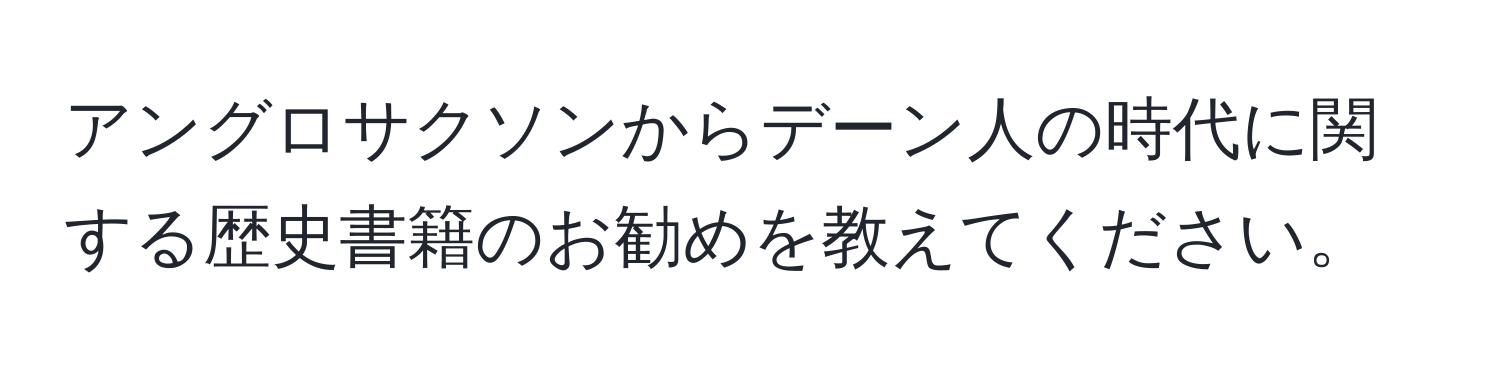 アングロサクソンからデーン人の時代に関する歴史書籍のお勧めを教えてください。