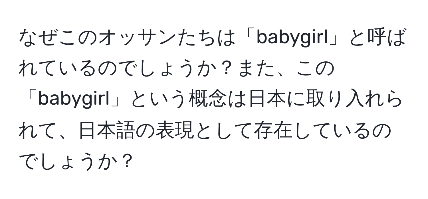 なぜこのオッサンたちは「babygirl」と呼ばれているのでしょうか？また、この「babygirl」という概念は日本に取り入れられて、日本語の表現として存在しているのでしょうか？