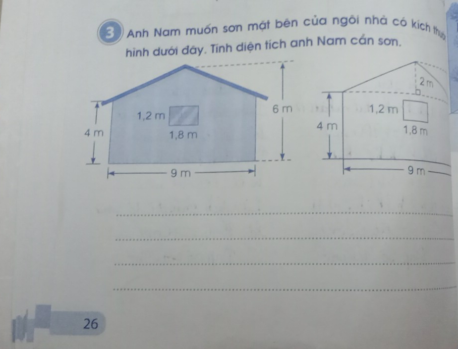 Anh Nam muốn sơn mặt bên của ngôi nhà có kích thuc 
hình dưới đây. Tính diện tích anh Nam cấn sơn. 
_ 
_ 
_ 
_ 
26