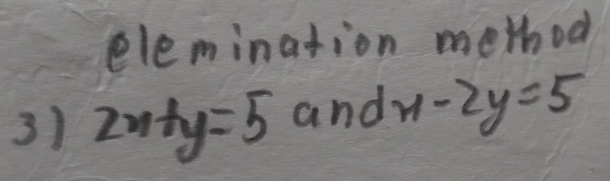 elemination method 
3) 2x+y=5andx-2y=5