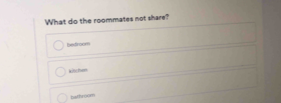 What do the roommates not share?
bedroom
kitchen
bathroom