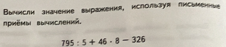 Вычисли значение вы ражкения, ислользуя лисьиенние 
риёмы вычислений.
795:5+46· 8-326