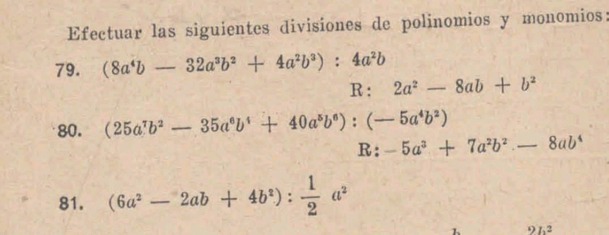 Efectuar las siguientes divisiones de polinomios y monomios: 
79. (8a^4b-32a^3b^2+4a^2b^3):4a^2b
R: 2a^2-8ab+b^2
80. (25a^7b^2-35a^6b^4+40a^5b^6):(-5a^4b^2)
R:-5a^3+7a^2b^2.-8ab^4
81. (6a^2-2ab+4b^2): 1/2 a^2
2h^2