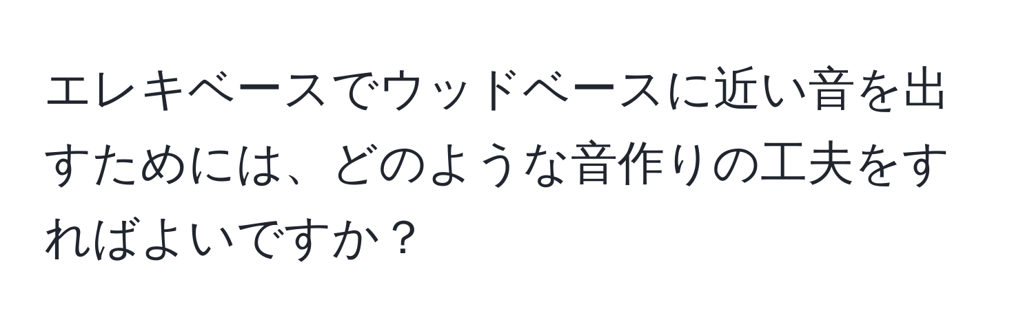 エレキベースでウッドベースに近い音を出すためには、どのような音作りの工夫をすればよいですか？