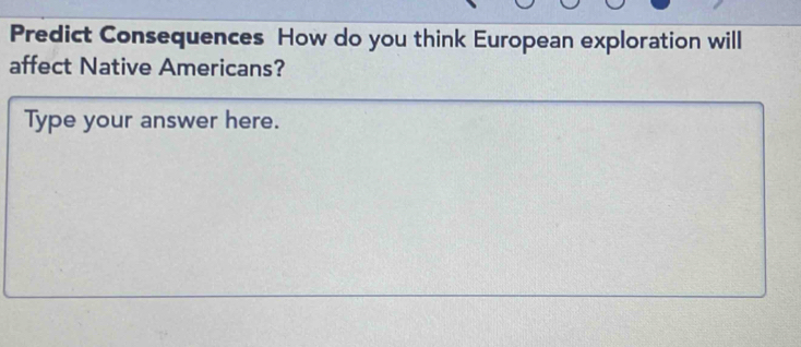 Predict Consequences How do you think European exploration will 
affect Native Americans? 
Type your answer here.