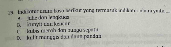 Indikator asam basa berikut yang termasuk indikator alami yaitu ....
A. jahe dan lengkuas
B. kunyit dan kencur
C. kubis merah dan bunga sepatu
D. kulit manggis dan daun pandan