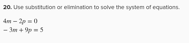 Use substitution or elimination to solve the system of equations.
4m-2p=0
-3m+9p=5