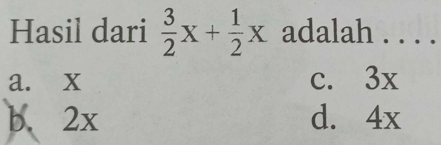 Hasil dari  3/2 x+ 1/2 x adalah . . . .
a. x
c. 3x
b. 2x d. 4x