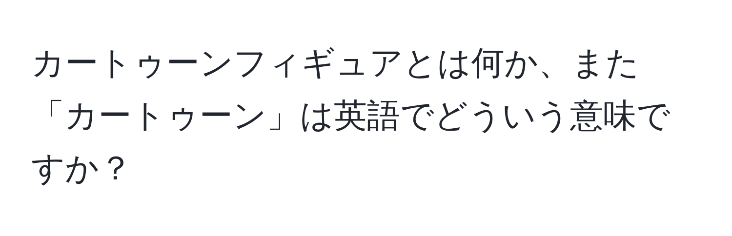 カートゥーンフィギュアとは何か、また「カートゥーン」は英語でどういう意味ですか？