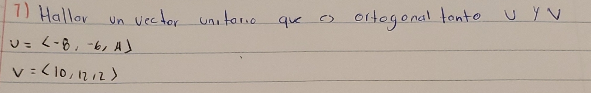 Hallor on vector unifor.0 que as ortogonal tonto U yV
U= -8,-6,4
v=langle 10,12,2rangle