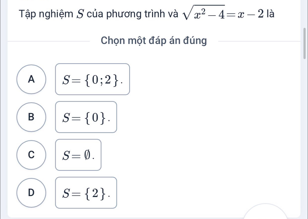 Tập nghiệm S của phương trình và sqrt(x^2-4)=x-2 là
Chọn một đáp án đúng
A S= 0;2.
B S= 0.
C S=varnothing.
D S= 2.