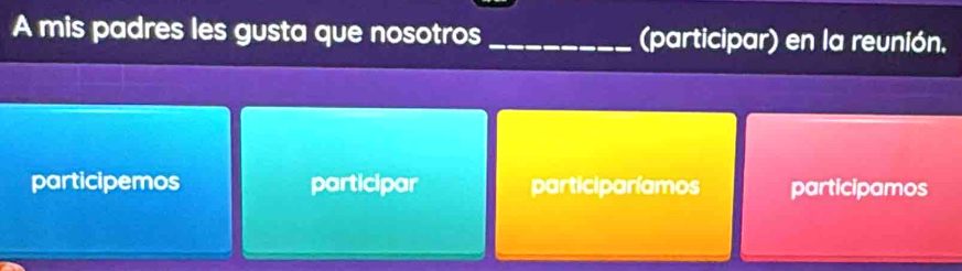 A mis padres les gusta que nosotros _(participar) en la reunión.
participemos participar participaríamos participamos