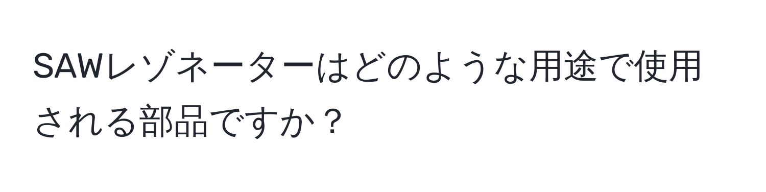 SAWレゾネーターはどのような用途で使用される部品ですか？