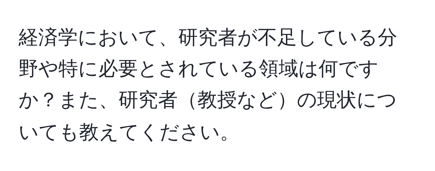 経済学において、研究者が不足している分野や特に必要とされている領域は何ですか？また、研究者教授などの現状についても教えてください。