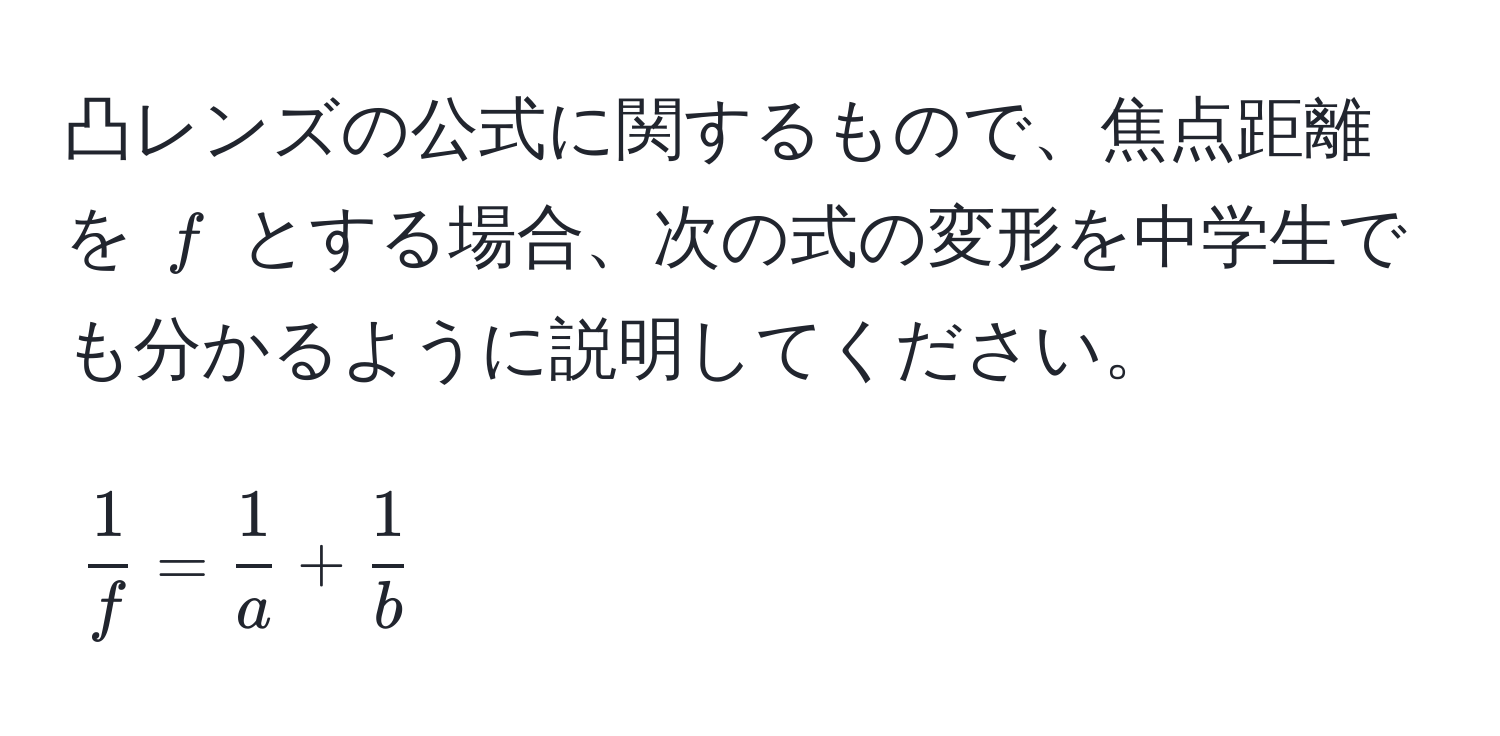 凸レンズの公式に関するもので、焦点距離を $f$ とする場合、次の式の変形を中学生でも分かるように説明してください。  
[
 1/f  =  1/a  +  1/b 
]