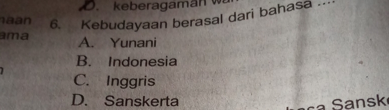 keberagaman w
aan 6. Kebudayaan berasal dari bahasa …_
ama A. Yunani
B. Indonesia
C. Inggris
D. Sanskerta
sk