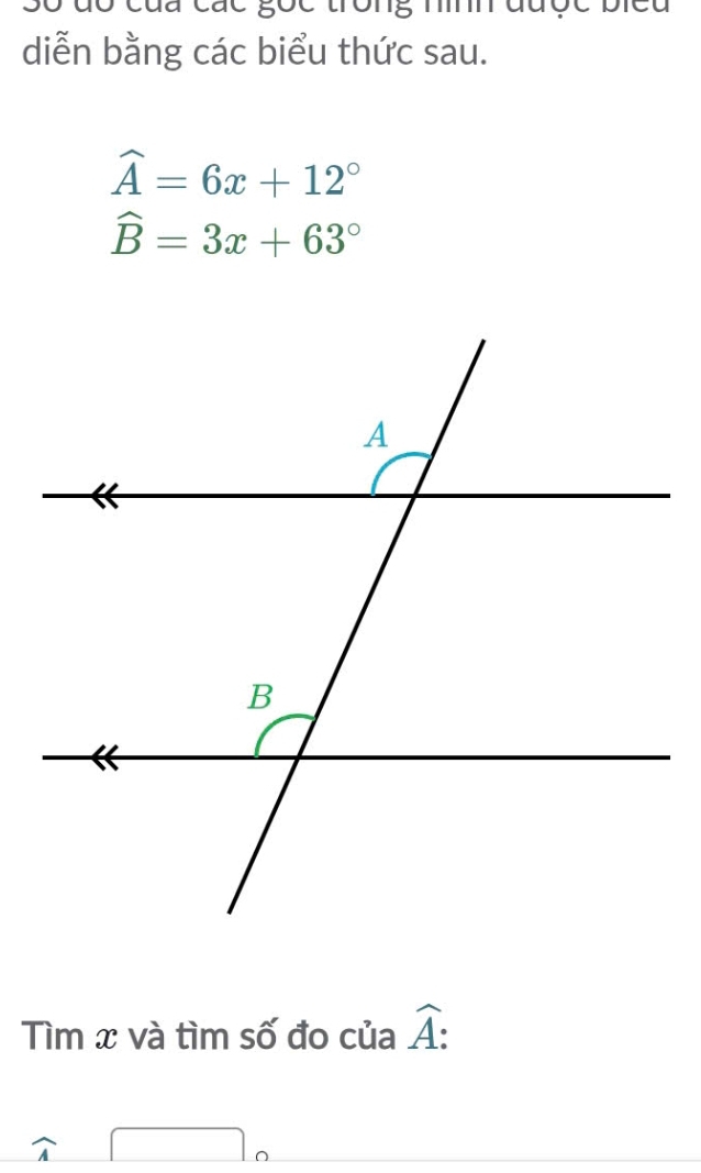 của các g0 Ông m được bi 
diễn bằng các biểu thức sau.
widehat A=6x+12°
widehat B=3x+63°
Tìm x và tìm số đo của widehat A :
□ _0