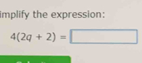 implify the expression:
4(2q+2)=□