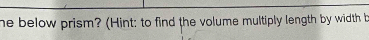 he below prism? (Hint: to find the volume multiply length by width b