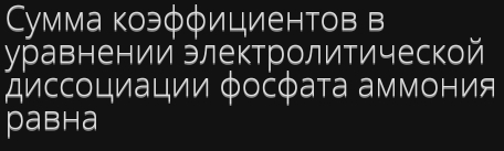 умма коэφφициентов в 
уравнении злектролитической 
Диссоциации Φоċфаτа аммония 
равнa