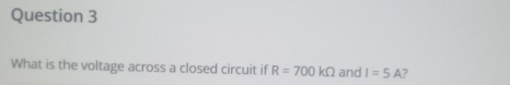 What is the voltage across a closed circuit if R=700kOmega and I=5A