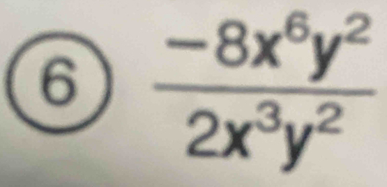 6  (-8x^6y^2)/2x^3y^2 