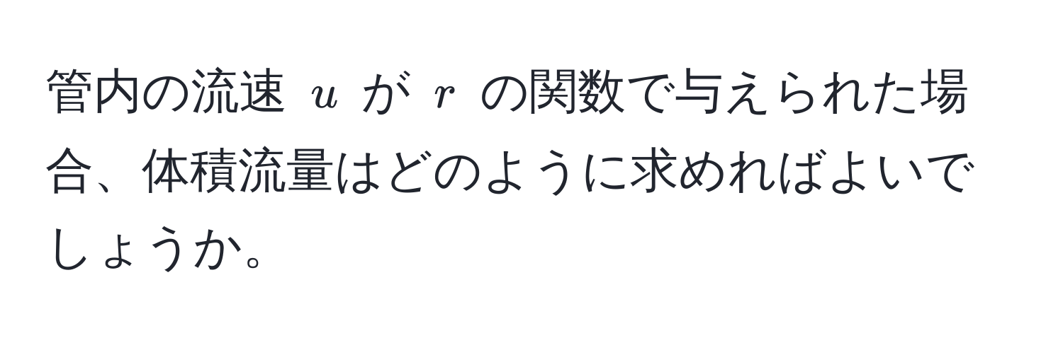 管内の流速 $u$ が $r$ の関数で与えられた場合、体積流量はどのように求めればよいでしょうか。