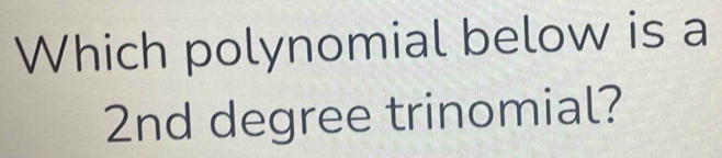 Which polynomial below is a
2nd degree trinomial?