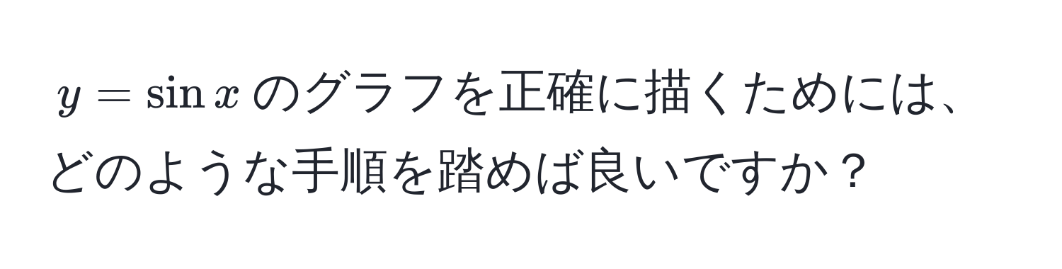 $y = sin x$のグラフを正確に描くためには、どのような手順を踏めば良いですか？