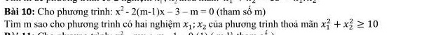 Cho phương trình: x^2-2(m-1)x-3-m=0 (tham shat om)
Tìm m sao cho phương trình có hai nghiệm x_1;x_2 của phương trình thoả mãn x_1^2+x_2^2≥ 10