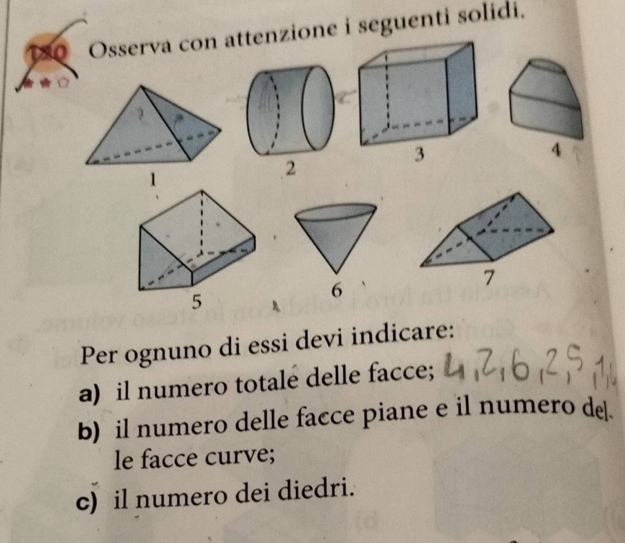 TSQ Osserva con attenzione i seguenti solidi. 
6 
Per ognuno di essi devi indicare: 
a) il numero totale delle facce; 
b) il numero delle facce piane e il numero de. 
le facce curve; 
c) il numero dei diedri.