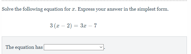 Solve the following equation for x. Express your answer in the simplest form.
3(x-2)=3x-7
The equation has □ .