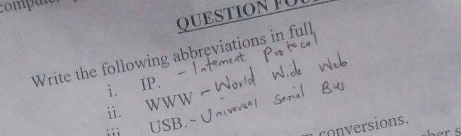 computo 
QUESTIONFU 
Write the following abbreviations in full 
i. IP. 
ii. WWW 
ⅲ USB. 
conversions.