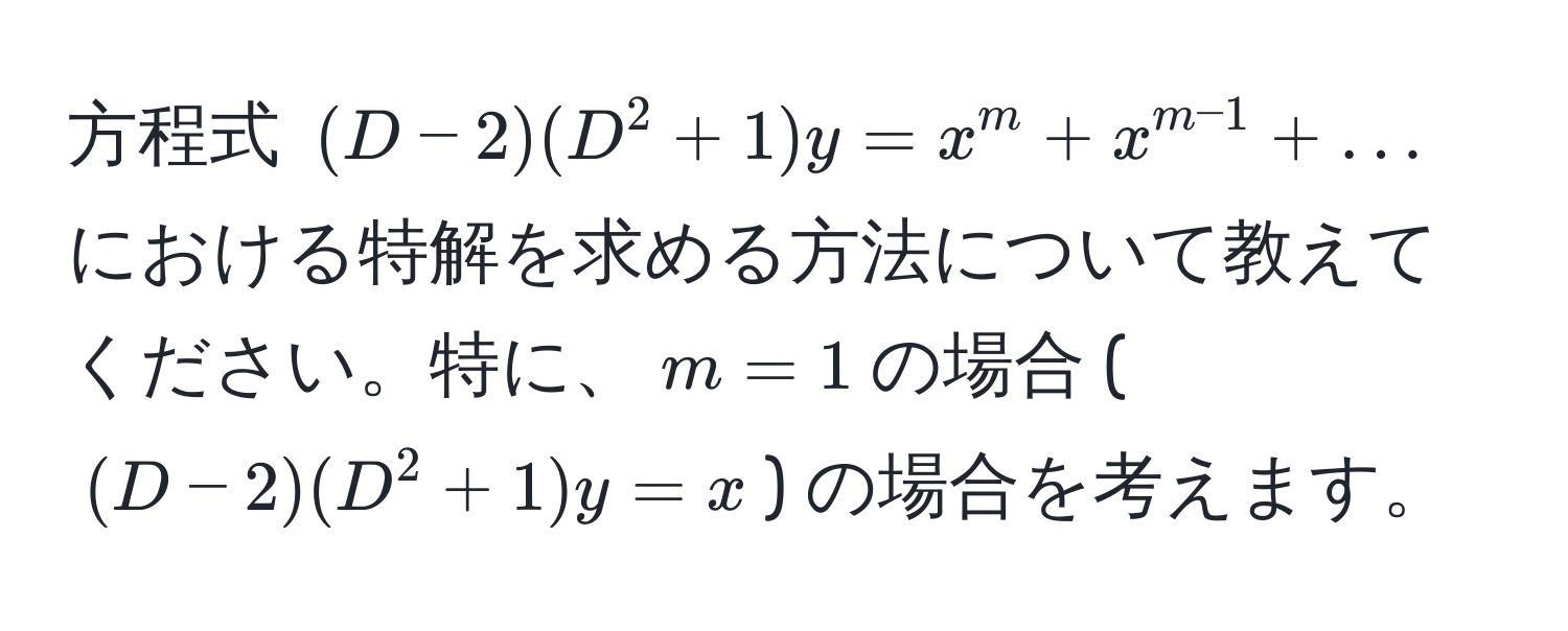 方程式 ((D-2)(D^(2+1)y = x^m) + x^(m-1) + ...) における特解を求める方法について教えてください。特に、(m=1)の場合 (((D-2)(D^2+1)y = x)) の場合を考えます。