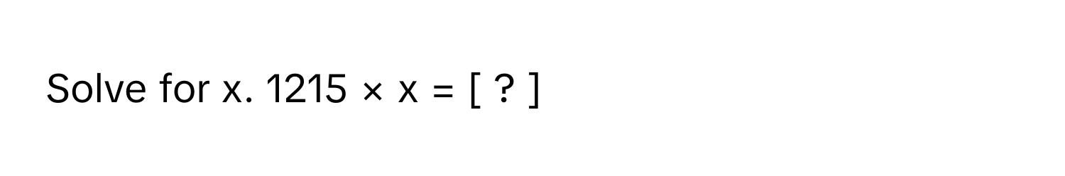 Solve for x. 1215 × x = [ ? ]