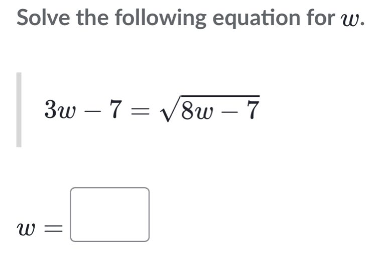 Solve the following equation for w.
3w-7=sqrt(8w-7)
w=□