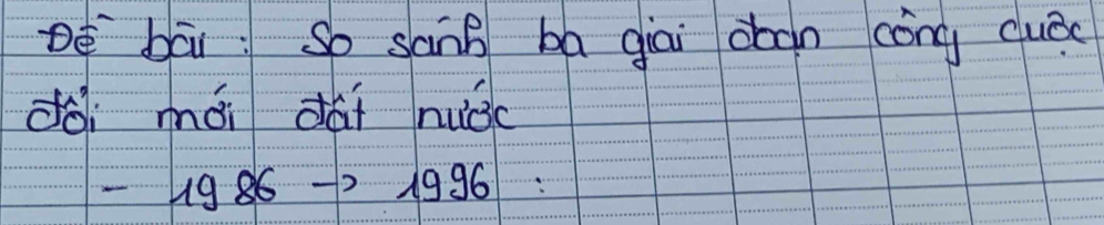 Dé bāi: So sànB ba giai doon cóng cluā 
dài mái dài nuǒc
-1986to 1996=