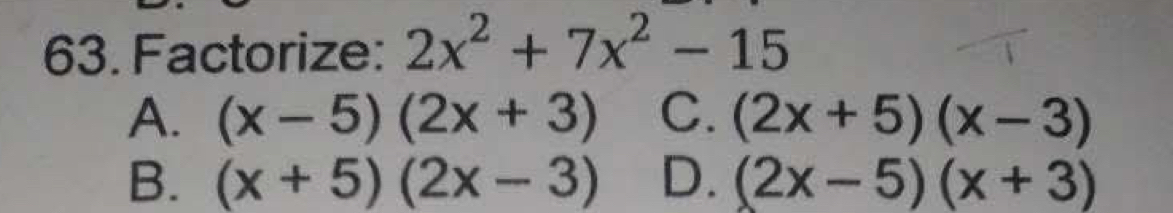 Factorize: 2x^2+7x^2-15
A. (x-5)(2x+3) C. (2x+5)(x-3)
B. (x+5)(2x-3) D. (2x-5)(x+3)