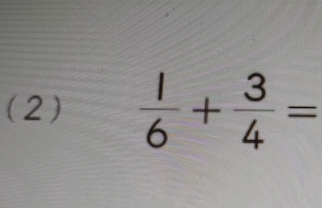 (2)  1/6 + 3/4 =