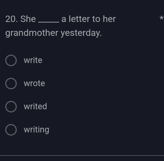 She _a letter to her
*
grandmother yesterday.
write
wrote
writed
writing