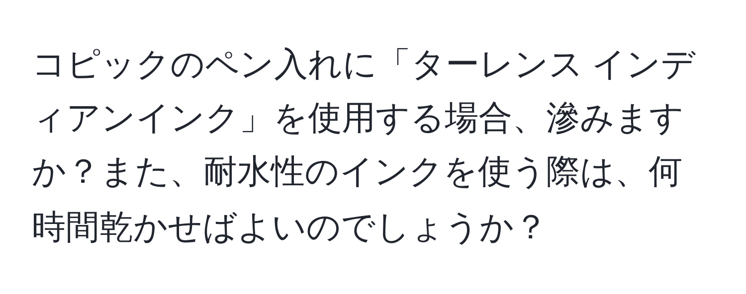 コピックのペン入れに「ターレンス インディアンインク」を使用する場合、滲みますか？また、耐水性のインクを使う際は、何時間乾かせばよいのでしょうか？